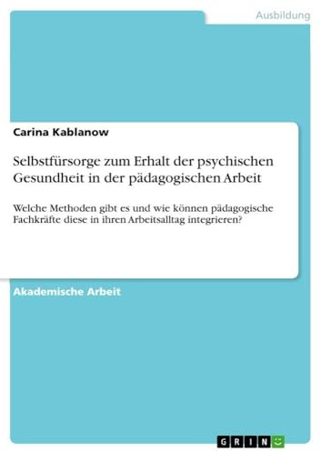 Selbstfürsorge zum Erhalt der psychischen Gesundheit in der pädagogischen Arbeit: Welche Methoden gibt es und wie können pädagogische Fachkräfte diese in ihren Arbeitsalltag integrieren?