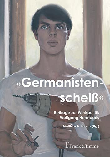 „Germanistenscheiß“: Beiträge zur Werkpolitik Wolfgang Herrndorfs