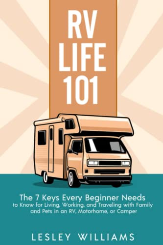 RV Life 101: The 7 Keys Every Beginner Needs to Know for Living, Working, and Traveling with Family and Pets in an RV, Motorhome, or Camper