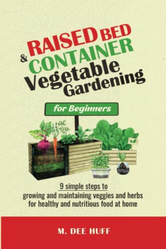 Raised Bed & Container Vegetable Gardening for Beginners: 9 SIMPLE STEPS TO GROWING AND MAINTAINING VEGGIES AND HERBS FOR HEALTHY AND NUTRITIOUS FOOD AT HOME