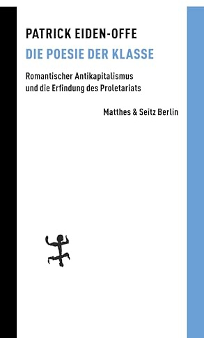 Die Poesie der Klasse: Romantischer Antikapitalismus und die Erfindung des Proletariats