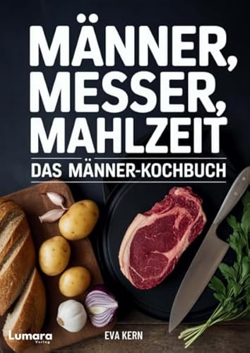 Kochbuch für Männer: Männer, Messer, Mahlzeit - 95 Rezepte für Männer - Anfänger Kochbuch als Männer Geschenke