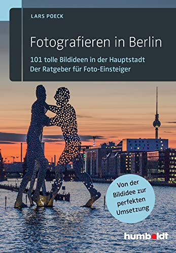 Fotografieren in Berlin: 101 tolle Bildideen in der Hauptstadt. Der Ratgeber für Foto-Einsteiger. Von der Bildidee zur perfekten Umsetzung.