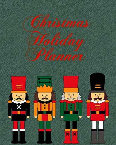 Christmas Holiday Planner and Organizer: Nutcrackers. Gift lists, budget tracker, shopping lists, recipe sheets and more to make your celebration fun. 8x10 90 pages