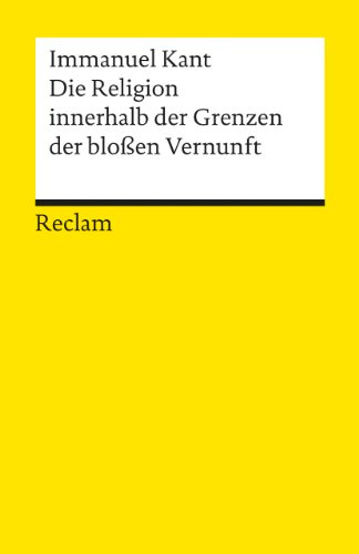 Die Religion innerhalb der Grenzen der bloßen Vernunft: Kant, Immanuel – Logik und Ethik – 1231 (Reclams Universal-Bibliothek)