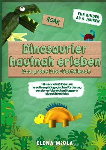 Dinosaurier hautnah erleben – das große Dino-Bastelbuch mit mehr als 60 Ideen zur kreativen pädagogischen Förderung für Kinder ab 4 Jahren von der erfolgreichen Bloggerin gluecklichmitkids