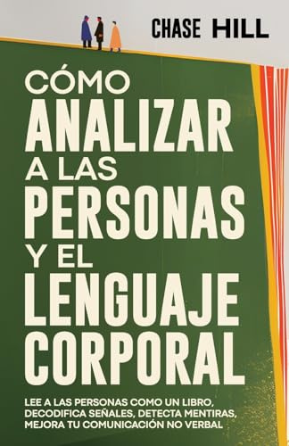 Cómo Analizar a las Personas y el Lenguaje Corporal: Lee A Las Personas Como Un Libro, Decodifica Señales, Detecta Mentiras, Mejora Tu Comunicación No Verbal (Chase Hill Español)