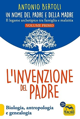 L'invenzione del padre. In nome del padre e della madre. Il legame archetipico tra famiglia e malattia. Biologia, antropologia e genealogia