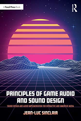 Principles of Game Audio and Sound Design: Sound Design and Audio Implementation for Interactive and Immersive Media (English Edition)