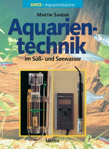 Aquarientechnik in Süß- und Seewasser: In Süss- und Seewasser (DATZ-Aquarienbücher)