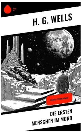Die ersten Menschen im Mond: Science-Fiction-Roman