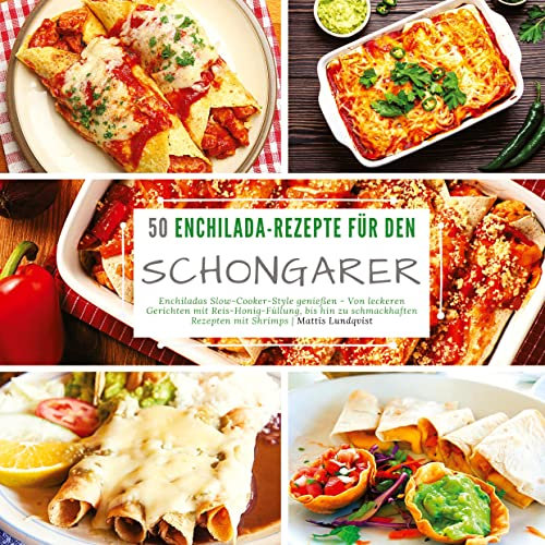 50 Enchilada-Rezepte für den Schongarer: Enchiladas Slow-Cooker-Style genießen - Von leckeren Gerichten mit Reis-Honig-Füllung, bis hin zu schmackhaften Rezepten mit Shrimps