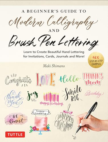 A Beginner's Guide to Modern Calligraphy & Brush Pen Lettering: Learn to Create Beautiful Hand Lettering for Invitations, Cards, Journals and More! ... and More! (400 Step-by-Step Examples)