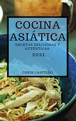 COCINA ASIÁTICA 2021 (ASIAN RECIPES 2021 SPANISH EDITION): RECETAS DELICIOSAS Y AUTÉNTICAS
