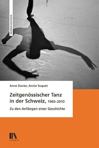 Zeitgenössischer Tanz in der Schweiz, 1960–2010: Zu den Anfängen einer Geschichte (Theatrum Helveticum)