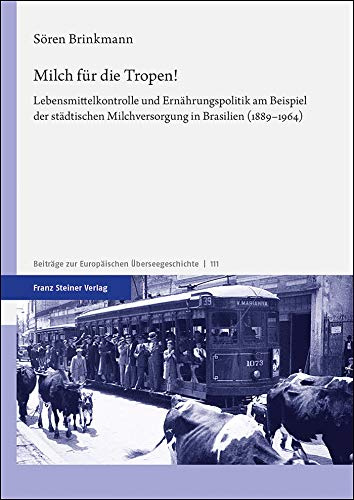 Milch für die Tropen!: Lebensmittelkontrolle und Ernährungspolitik am Beispiel der städtischen Milchversorgung in Brasilien (1889–1964) (Beiträge zur Europäischen Überseegeschichte)