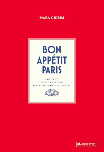 Bon Appetit Paris: A Guide to Eating and Living in Europe's Most Stylish City