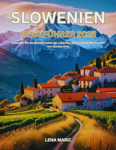 Slowenien Reiseführer 2025: Erkunden Sie die Wanderrouten der Julischen Alpen und die Weinrouten von Goriska Brda