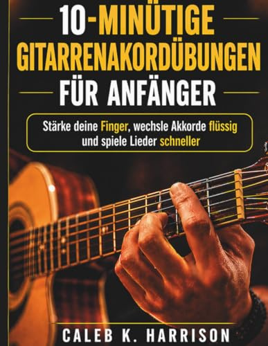 10-MINÜTIGE GITARRENAKORDÜBUNGEN FÜR ANFÄNGER: Stärke deine Finger, wechsle Akkorde flüssig und spiele Lieder schneller