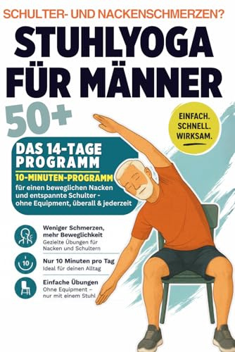 Stuhlyoga für Männer ab 50+: Weniger Nackenschmerzen, mehr Beweglichkeit in 14 Tagen – Übungen im Sitzen, ohne Matte, ohne Geräte (Stuhl-Yoga für Männer 50+, Band 2)