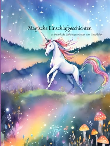 Magische Einschlafgeschichten: 20 traumhafte Einhorngeschichten zum Einschlafen