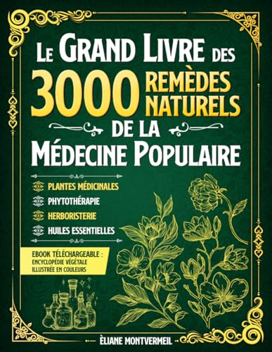 LE GRAND LIVRE DES 3000 REMÈDES NATURELS DE LA MÉDECINE POPULAIRE: Huiles Essentielles, Argent Colloïdal, Homéopathie, Ayurveda, Naturopathie, Phytothérapie et Herboristerie Traditionnelle.