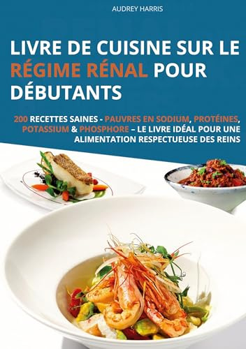 Livre de cuisine sur le régime rénal pour débutants: 200 recettes saines - Pauvres en sodium, protéines, potassium & phosphore - Le livre idéal pour une alimentation respectueuse des reins