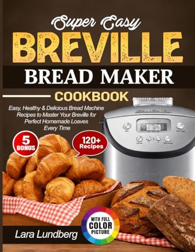Super Easy Breville Bread Maker Cookbook: Easy, Healthy & Delicious Bread Machine Recipes to Master Your Breville for Perfect Homemade Loaves Every Time