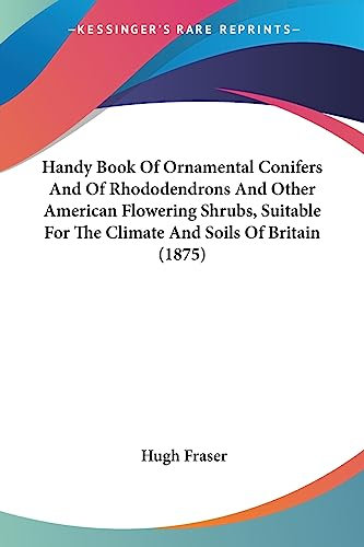 Handy Book Of Ornamental Conifers And Of Rhododendrons And Other American Flowering Shrubs, Suitable For The Climate And Soils Of Britain (1875)