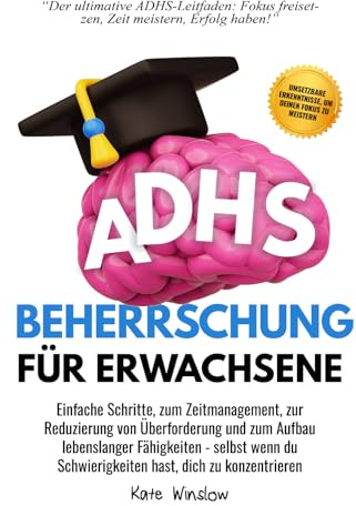 ADHS-Beherrschung für Erwachsene: Einfache Schritte zum Zeitmanagement, zur Reduzierung von Überforderung und zum Aufbau lebenslanger Fähigkeiten