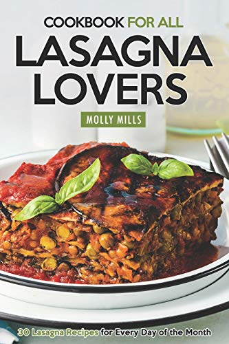 Cookbook For All Lasagna Lovers: 30 Lasagna Recipes for Every Day of the Month