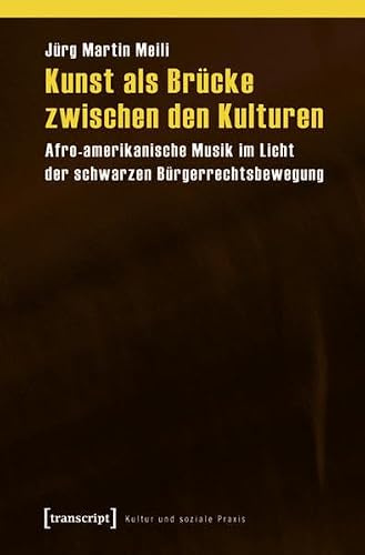 Kunst als Brücke zwischen den Kulturen: Afro-amerikanische Musik im Licht der schwarzen Bürgerrechtsbewegung (Kultur und soziale Praxis)