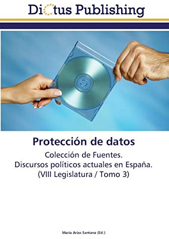 Protección de datos: Colección de Fuentes. Discursos políticos actuales en España. (VIII Legislatura / Tomo 3)