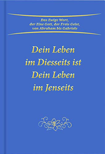 Dein Leben im Diesseits ist Dein Leben im Jenseits: Wie dein heutiges Leben deine Zukunft der Seele bestimmt