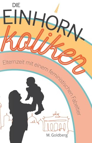 Die Einhorn-Koliken: Elternzeit mit einem feministischen Fabeltier