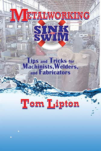 Metalworking Sink or Swim: Tips and Tricks for Machinists, Welders and Fabricators