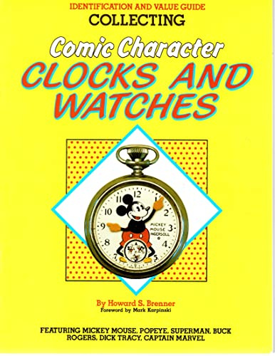 Collecting Comic Character Clocks and Watches, Identification and Value Guide, Featuring Mickey Mouse, Poyeye, Superman, Buck Rogers, Dick Tracy, Captain Marvel