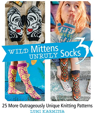 Wild Mittens and Unruly Socks 3: 25 More Outrageously Unique Knitting Patterns