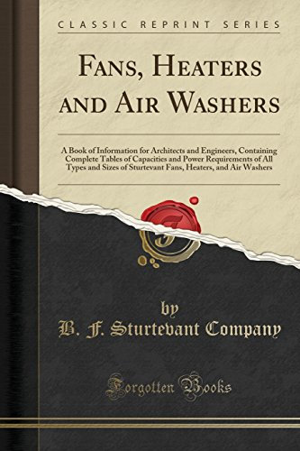 Fans, Heaters and Air Washers: A Book of Information for Architects and Engineers, Containing Complete Tables of Capacities and Power Requirements of ... Heaters, and Air Washers (Classic Reprint)