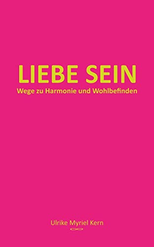 Liebe sein: Wege zu Harmonie und Wohlbefinden (BEWUSST SEIN)