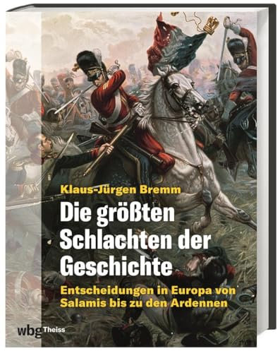 Die größten Schlachten der Geschichte: Entscheidungen in Europa von Salamis bis zu den Ardennen