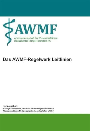 Das AWMF-Regelwerk Leitlinien: Herausgegeben von Ständige Kommission 'Leitlinien' der Arbeitsgemeinschaft der Wissenschaftlichen Medizinischen Fachgesellschaften (AWMF)