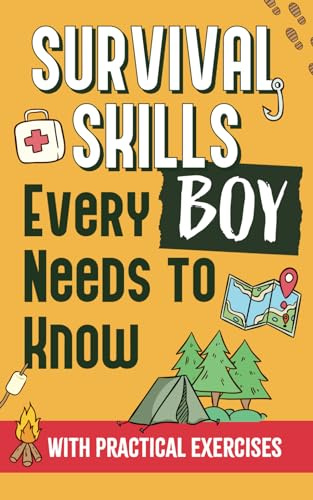 Survival Skills Every Boy Needs To Know: How to Build Shelter, Perform First Aid, Find Water and Food, Make a Fire, and Get Home - With Practical Exercises, Illustrations and Sketches