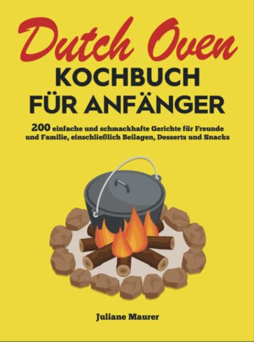 Dutch Oven Kochbuch Für Anfänger: 200 einfache und schmackhafte Gerichte für Freunde und Familie, einschließlich Beilagen, Desserts und Snacks