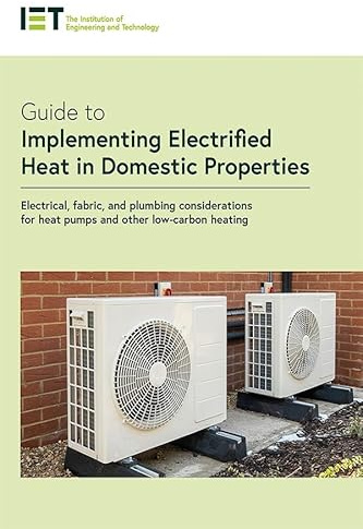 Guide to Implementing Electrified Heat in Domestic Properties: Electrical, fabric, and plumbing considerations for heat pumps and other low-carbon heating (IET Codes and Guidance)