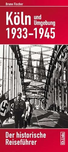 Köln und Umgebung 1933–1945: Der historische Reiseführer