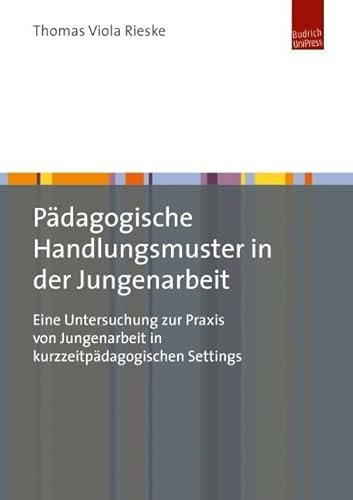 Pädagogische Handlungsmuster in der Jungenarbeit: Eine Untersuchung zur Praxis von Jungenarbeit in kurzzeitpädagogischen Settings