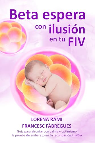 Beta espera con ilusión en tu FIV: Guía para afrontar con calma y optimismo la prueba de embarazo en tu fecundación in vitro (La FIV de tu vida)