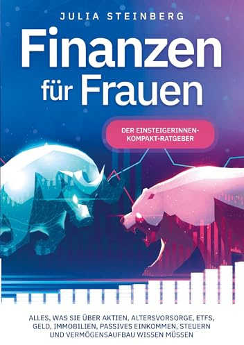 Finanzen für Frauen - Der Einsteigerinnen-Kompakt-Ratgeber: Alles, was Sie über Aktien, Altersvorsorge, ETFs, Geld, Immobilien, passives Einkommen, Steuern und Vermögensaufbau wissen müssen