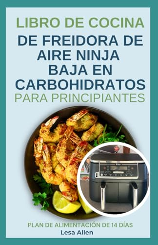 LIBRO DE COCINA DE FREIDORA DE AIRE NINJA BAJA EN CARBOHIDRATOS PARA PRINCIPIANTES: Recetas de dietas bajas en grasas, bajas en calorías y altas en proteínas para la diabetes y la pérdida de peso